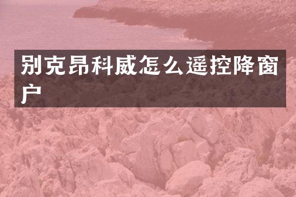 别克昂科威怎么遥控降窗户