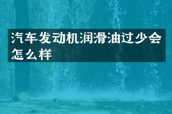 汽车发动机润滑油过少会怎么样