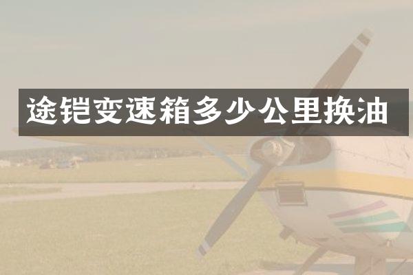 途铠变速箱多少公里换油