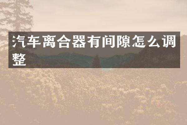 汽车离合器有间隙怎么调整