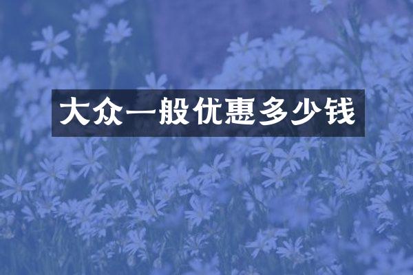 大众一般优惠多少钱