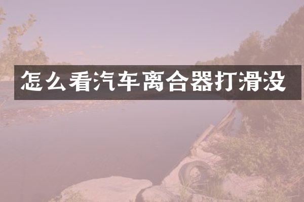 怎么看汽车离合器打滑没