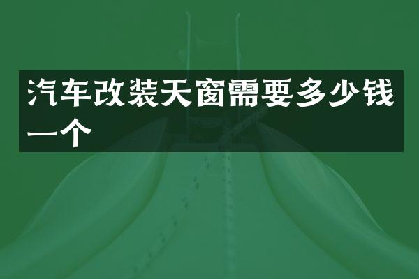 汽车改装天窗需要多少钱一个
