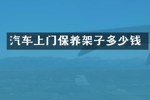 汽车上门保养架子多少钱