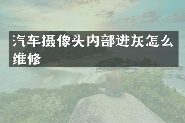 汽车摄像头内部进灰怎么维修
