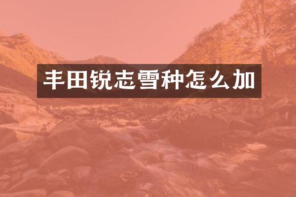丰田锐志雪种怎么加