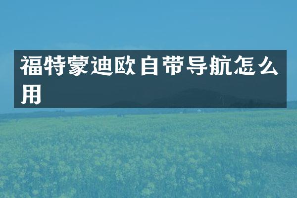 福特蒙迪欧自带导航怎么用