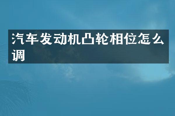 汽车发动机凸轮相位怎么调