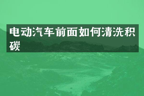电动汽车前面如何清洗积碳