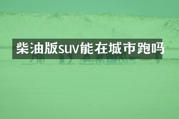 柴油版suv能在城市跑吗