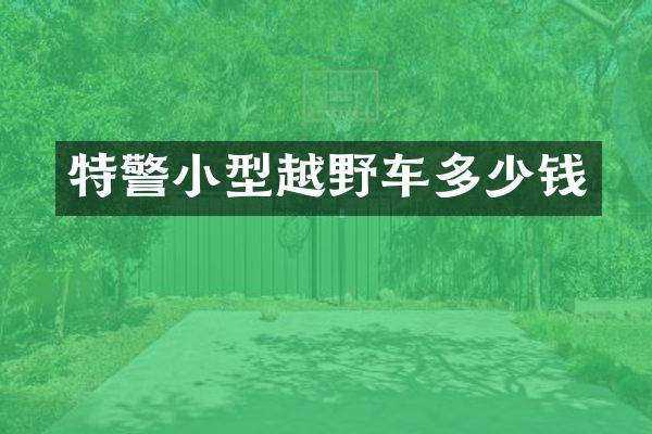特警小型越野车多少钱