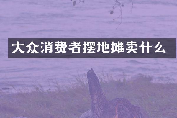 大众消费者摆地摊卖什么