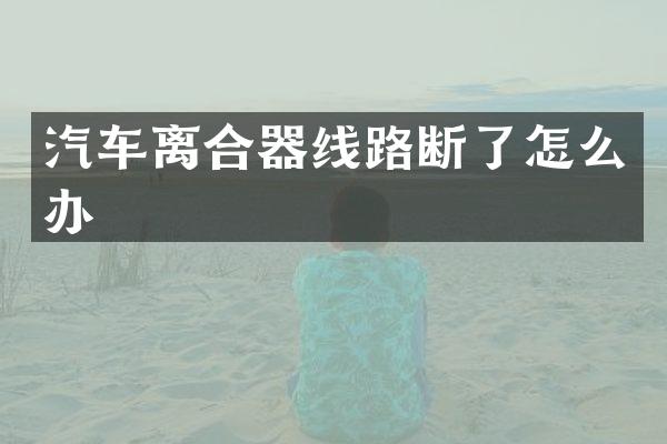 汽车离合器线路断了怎么办