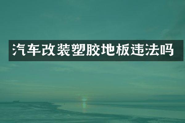 汽车改装塑胶地板违法吗