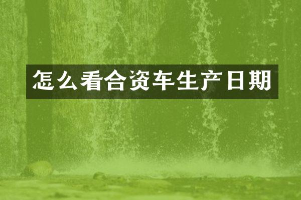 怎么看合资车生产日期