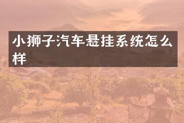 小狮子汽车悬挂系统怎么样