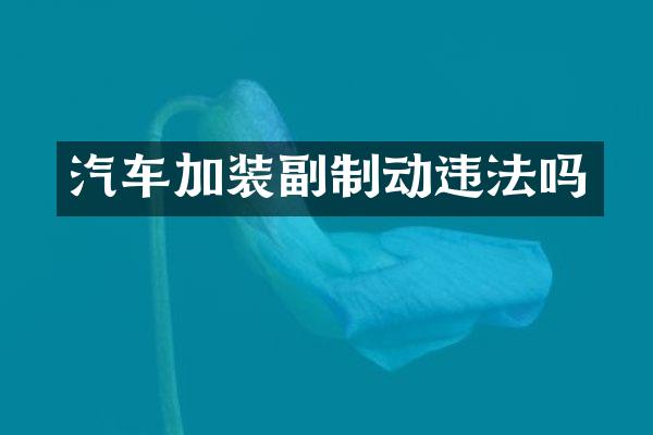 汽车加装副制动违法吗