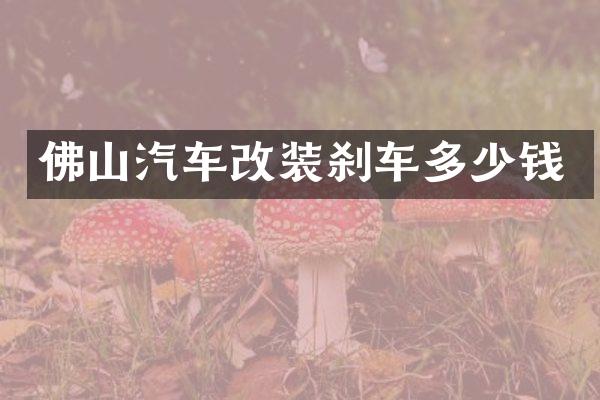 佛山汽车改装刹车多少钱