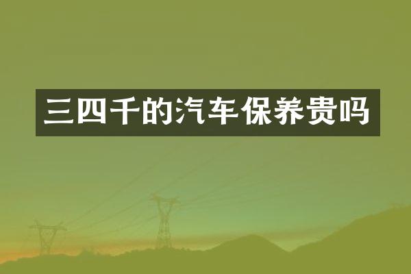 三四千的汽车保养贵吗