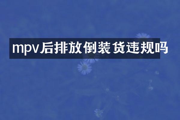 mpv后排放倒装货违规吗