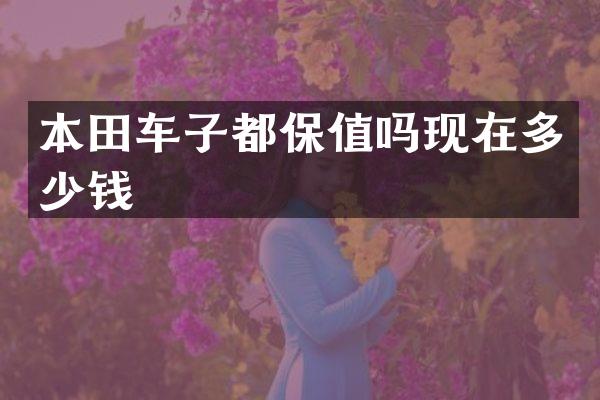 本田车子都保值吗现在多少钱