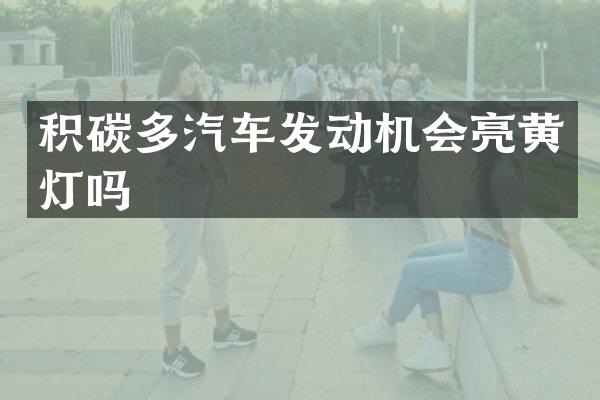 积碳多汽车发动机会亮黄灯吗
