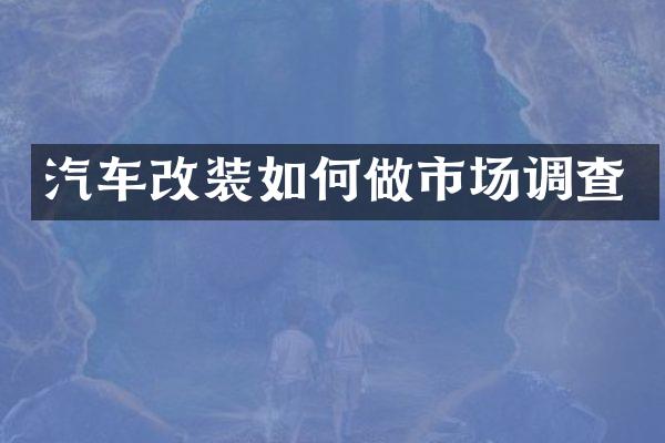汽车改装如何做市场调查