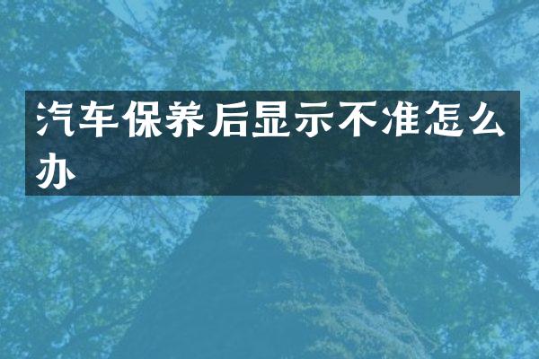 汽车保养后显示不准怎么办