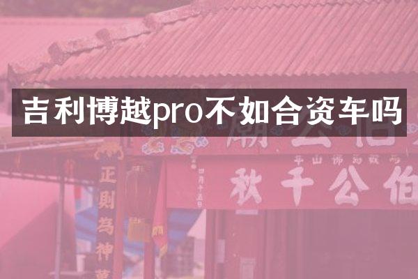 吉利博越pro不如合资车吗