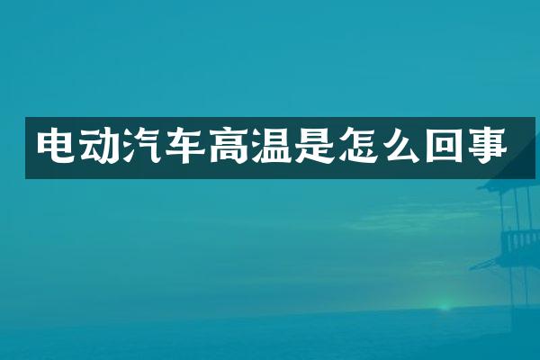 电动汽车高温是怎么回事