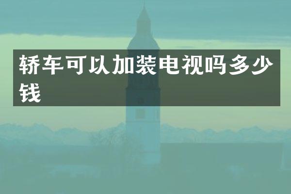 轿车可以加装电视吗多少钱