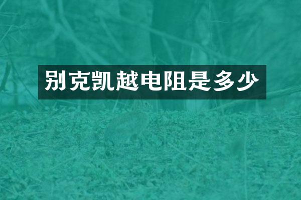 别克凯越电阻是多少
