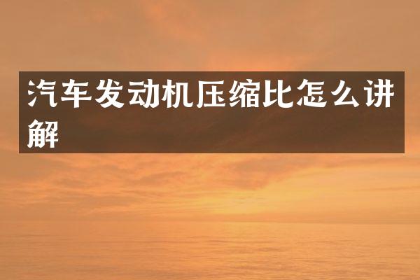 汽车发动机压缩比怎么讲解