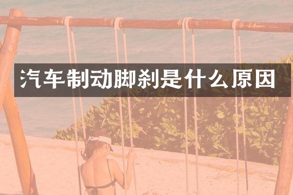 汽车制动脚刹是什么原因
