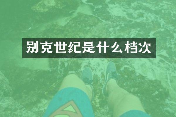 别克世纪是什么档次