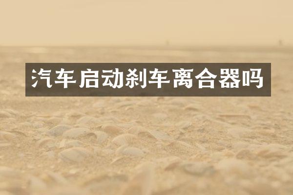 汽车启动刹车离合器吗