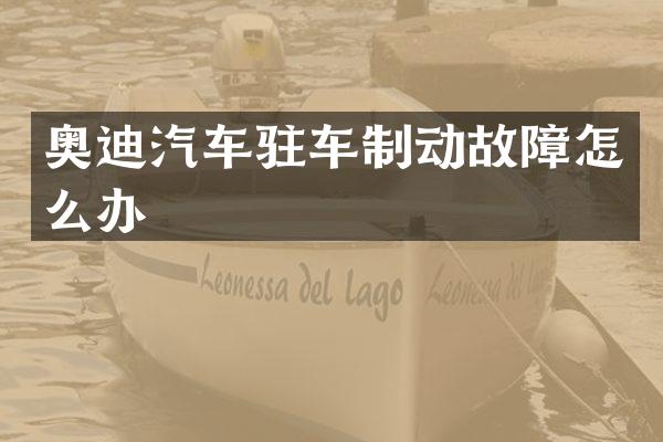 奥迪汽车驻车制动故障怎么办