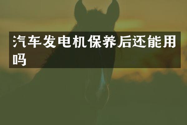 汽车发电机保养后还能用吗