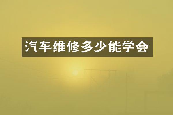 汽车维修多少能学会