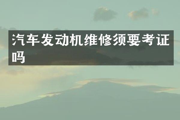 汽车发动机维修须要考证吗