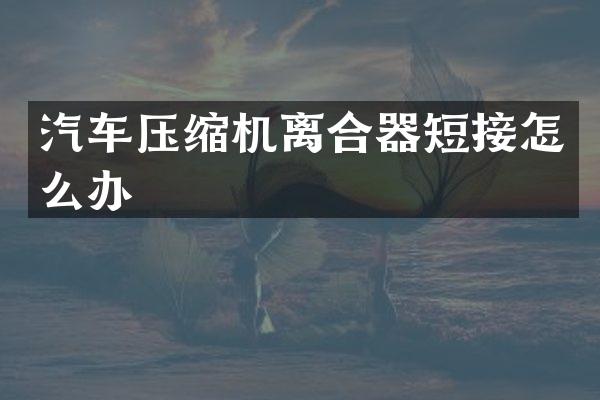 汽车压缩机离合器短接怎么办