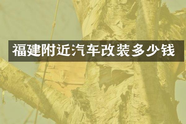 福建附近汽车改装多少钱