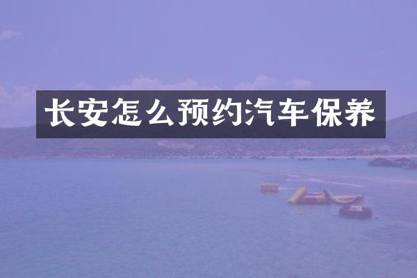 长安怎么预约汽车保养