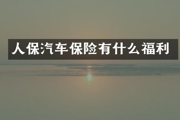 人保汽车保险有什么福利