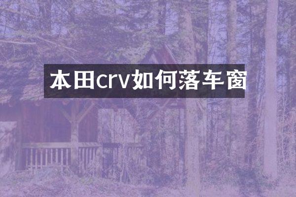 本田crv如何落车窗