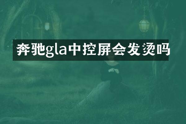 奔驰gla中控屏会发烫吗