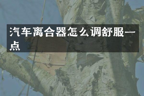 汽车离合器怎么调舒服一点