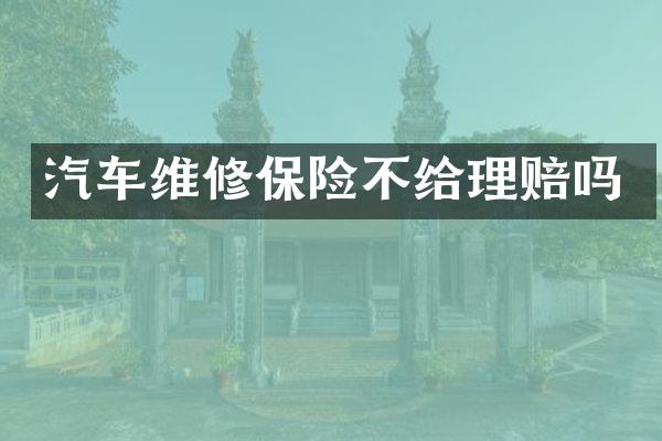 汽车维修保险不给理赔吗