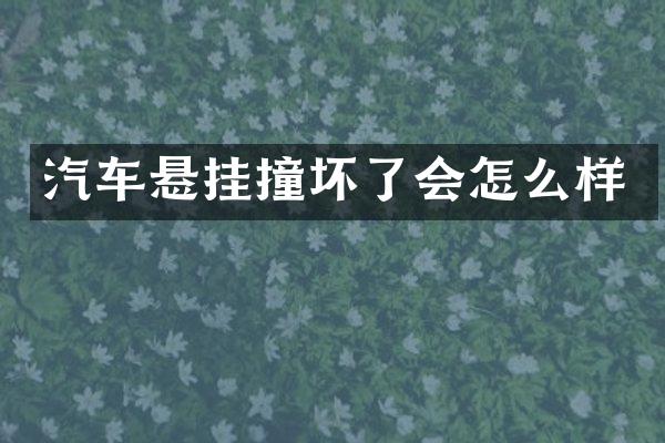 汽车悬挂撞坏了会怎么样
