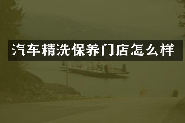 汽车精洗保养门店怎么样